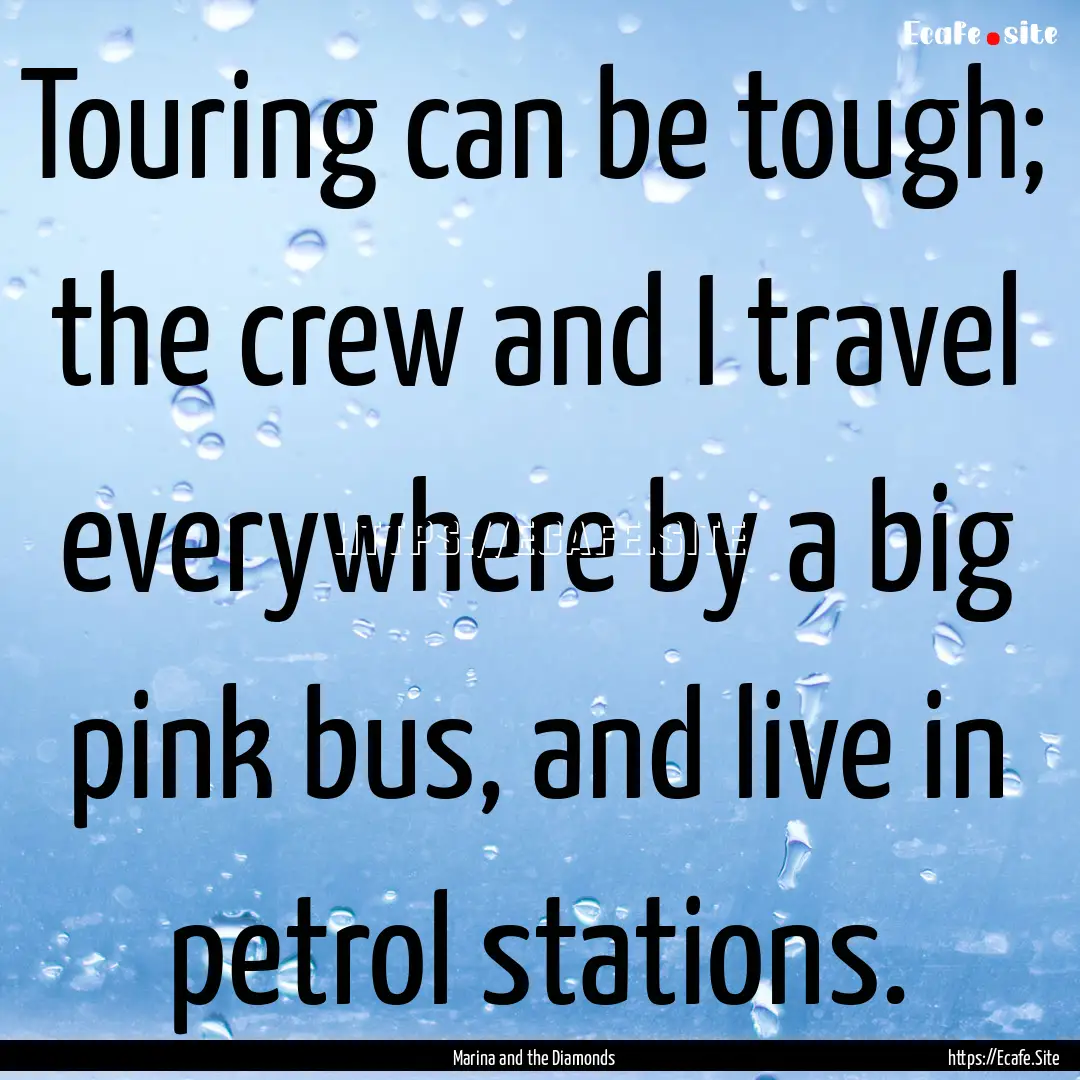 Touring can be tough; the crew and I travel.... : Quote by Marina and the Diamonds