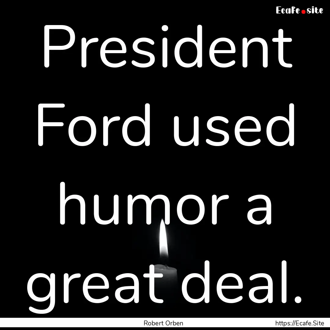 President Ford used humor a great deal. : Quote by Robert Orben