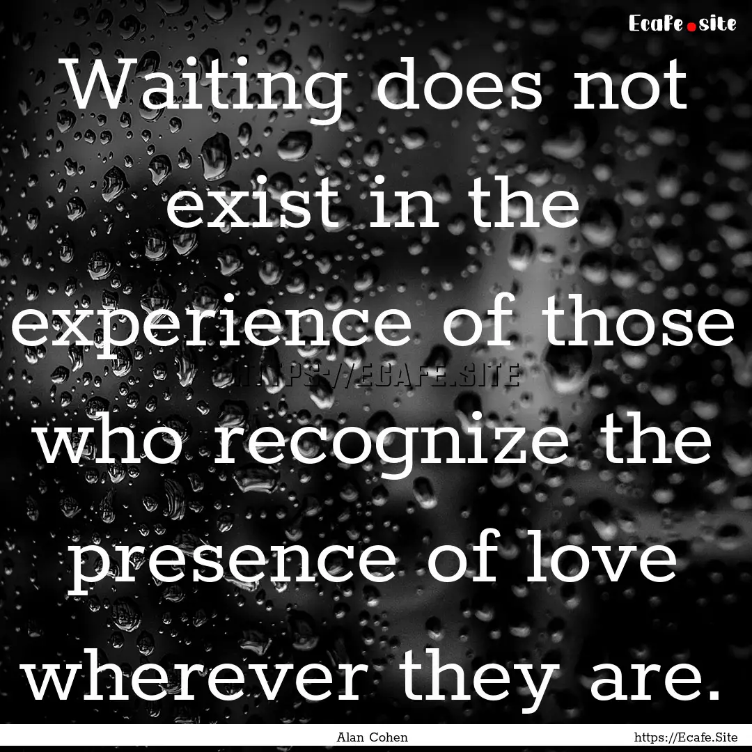 Waiting does not exist in the experience.... : Quote by Alan Cohen