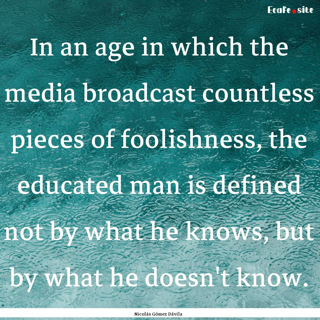 In an age in which the media broadcast countless.... : Quote by Nicolás Gómez Dávila