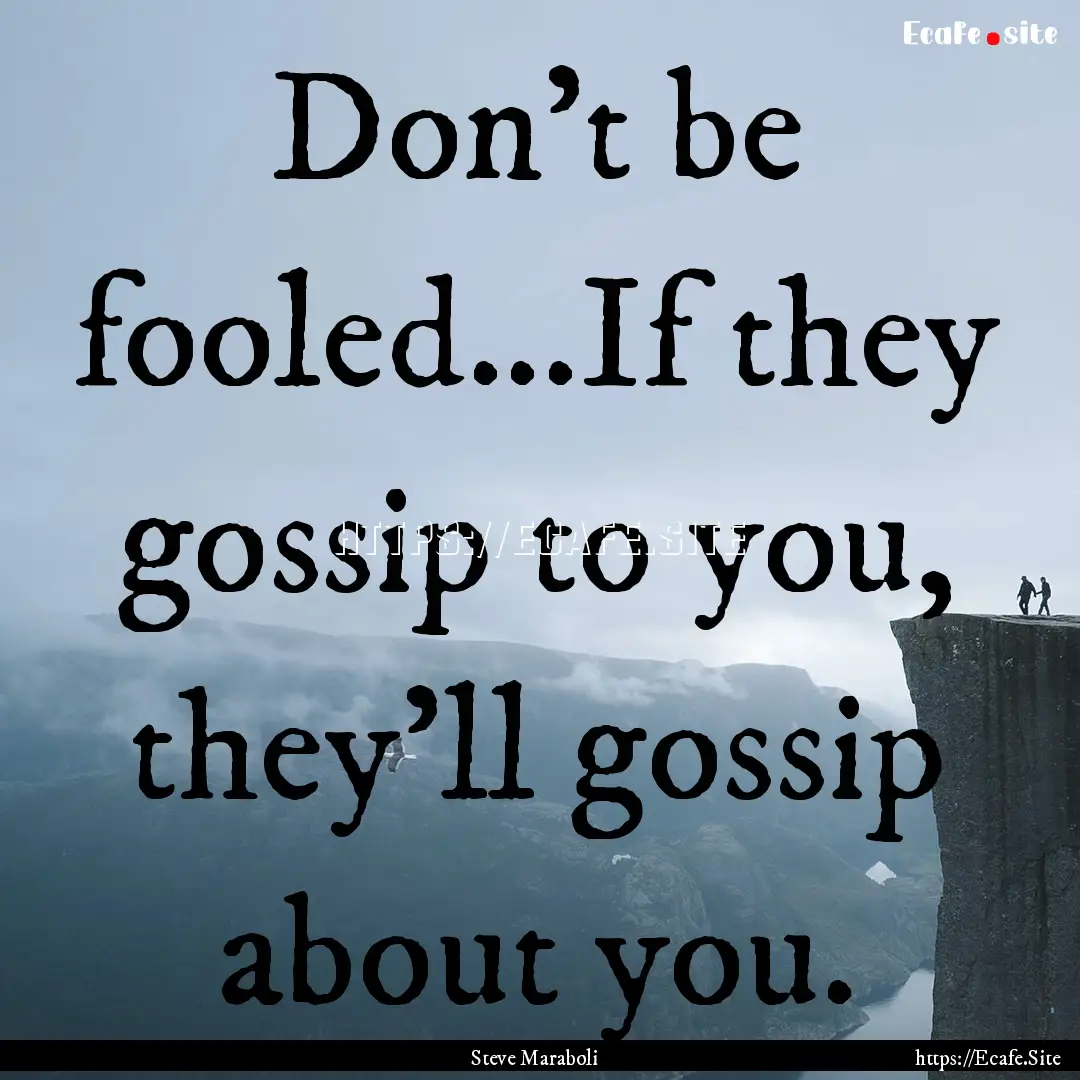 Don't be fooled...If they gossip to you,.... : Quote by Steve Maraboli