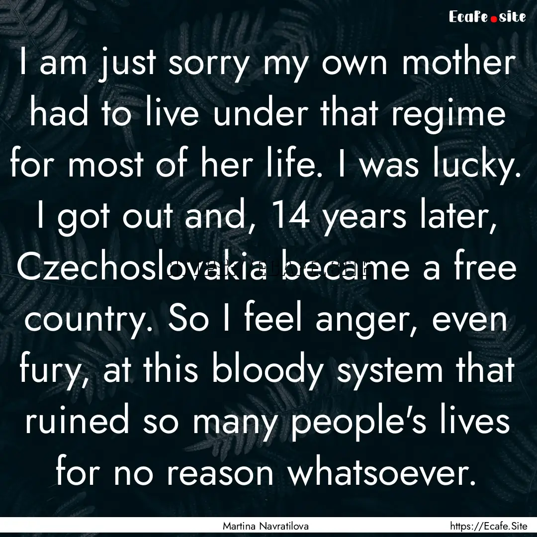 I am just sorry my own mother had to live.... : Quote by Martina Navratilova