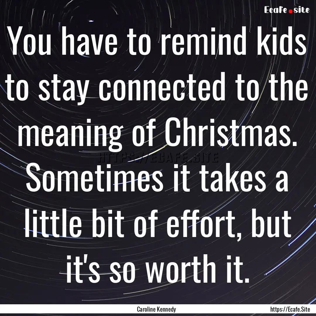 You have to remind kids to stay connected.... : Quote by Caroline Kennedy