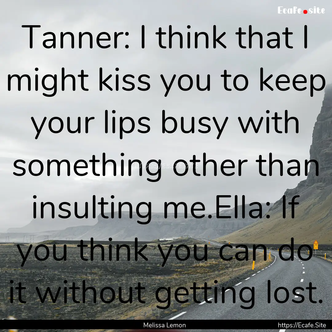 Tanner: I think that I might kiss you to.... : Quote by Melissa Lemon