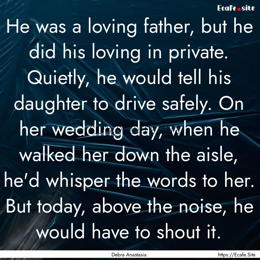 He was a loving father, but he did his loving.... : Quote by Debra Anastasia