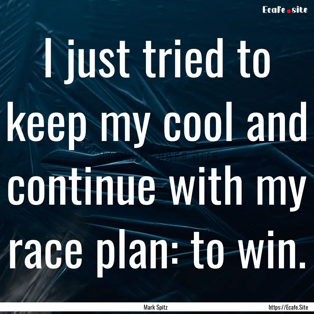 I just tried to keep my cool and continue.... : Quote by Mark Spitz