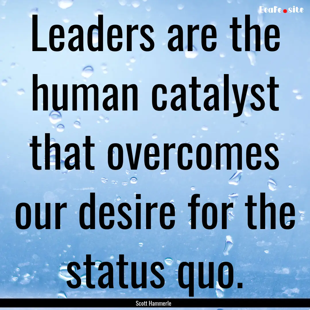 Leaders are the human catalyst that overcomes.... : Quote by Scott Hammerle