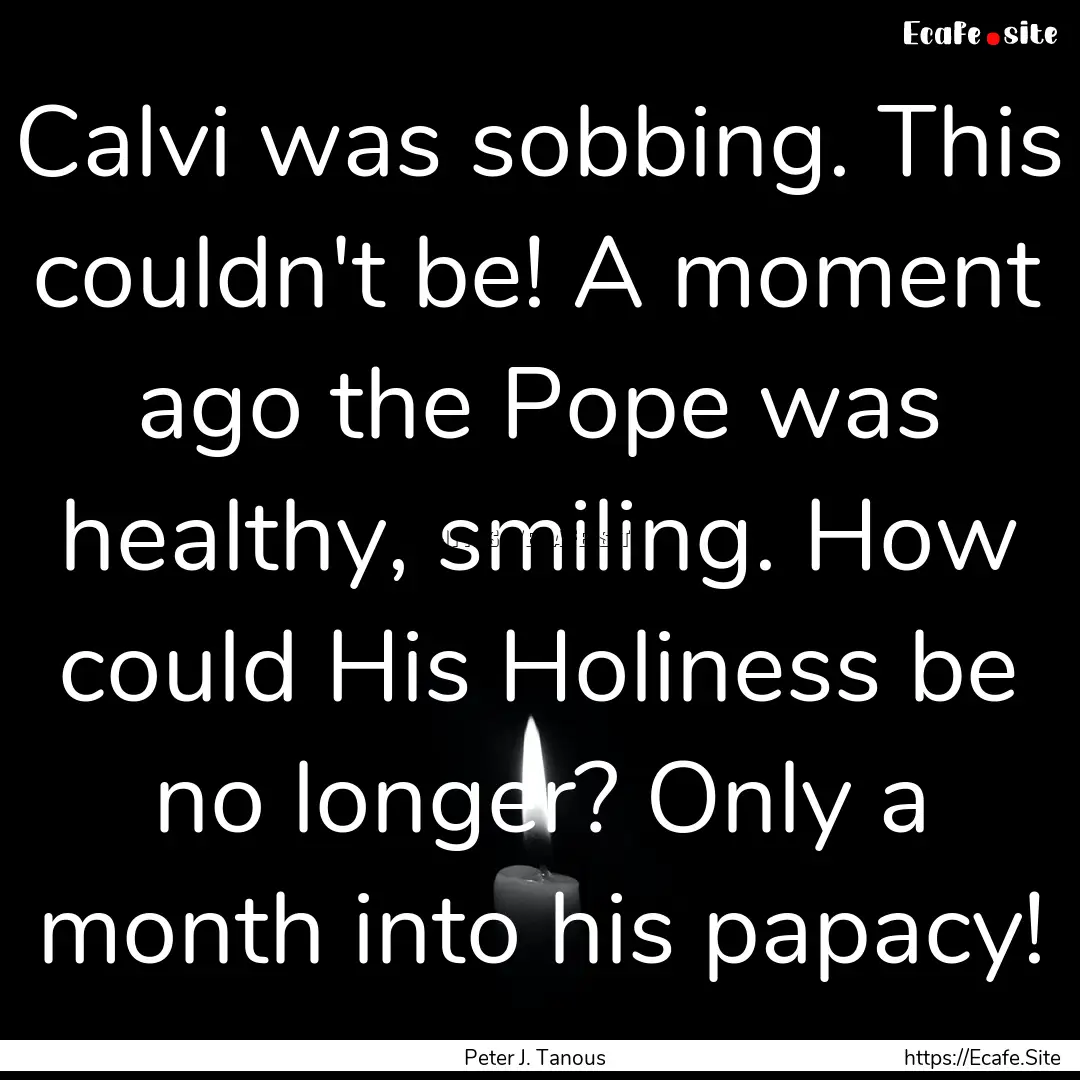 Calvi was sobbing. This couldn't be! A moment.... : Quote by Peter J. Tanous