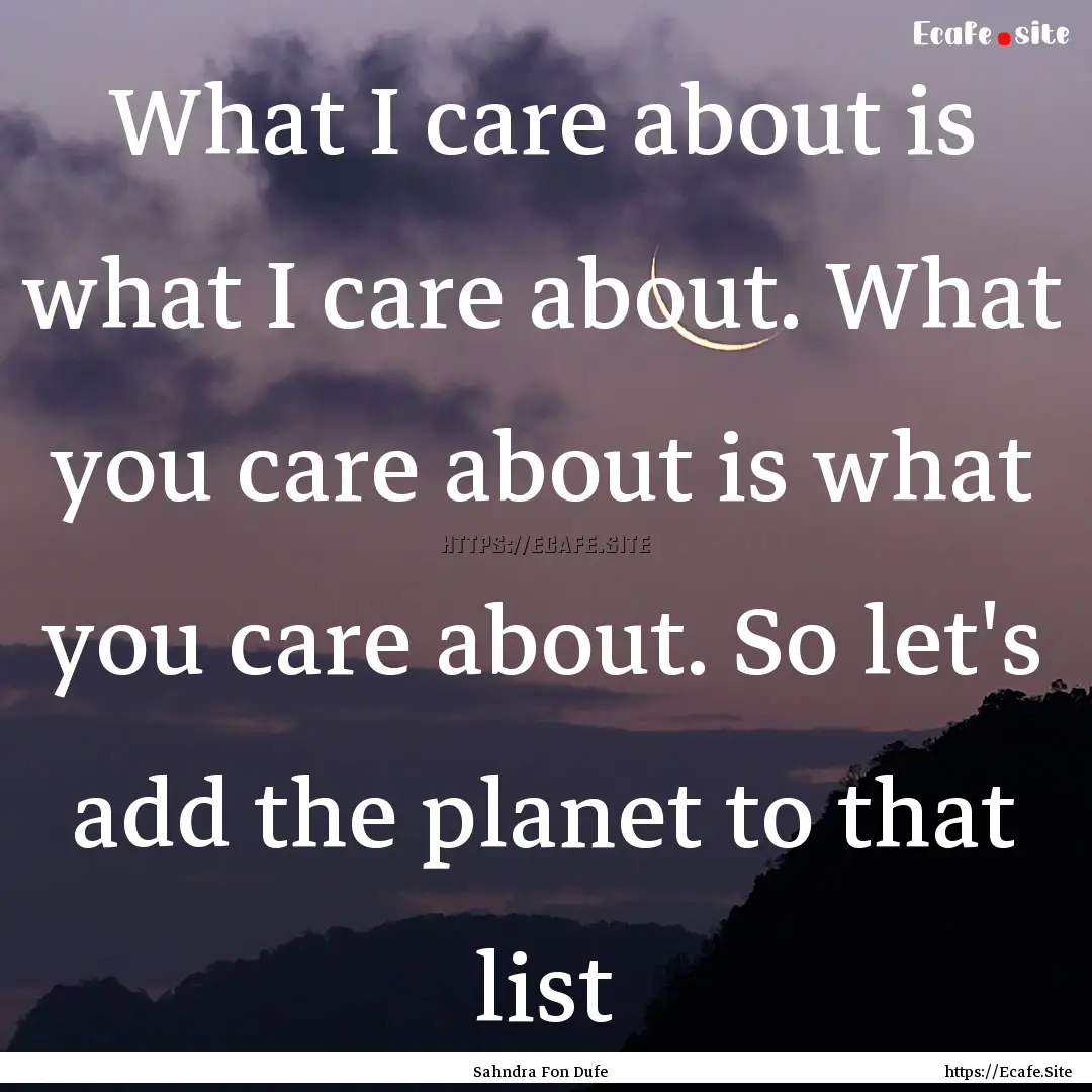 What I care about is what I care about. What.... : Quote by Sahndra Fon Dufe