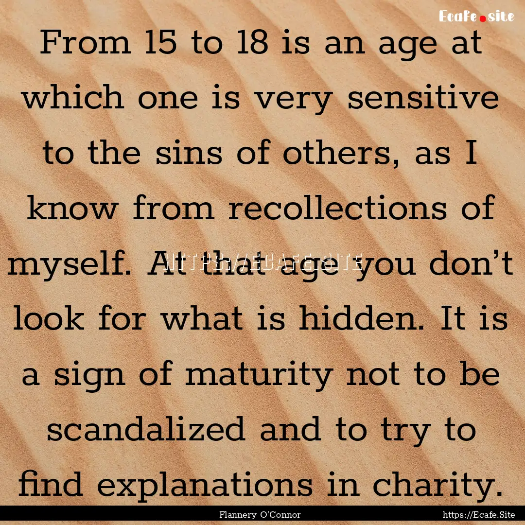 From 15 to 18 is an age at which one is very.... : Quote by Flannery O'Connor