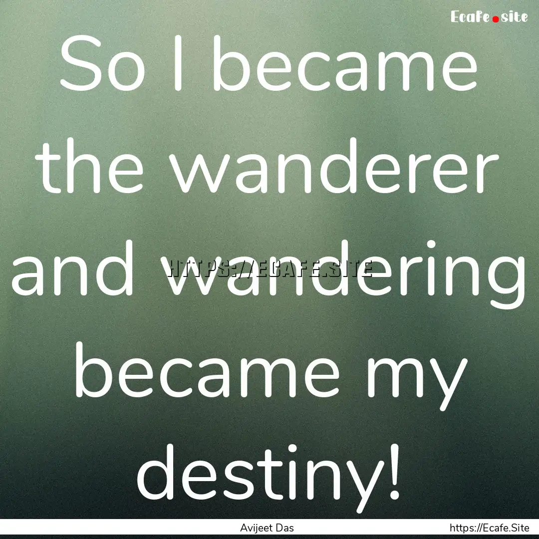 So I became the wanderer and wandering became.... : Quote by Avijeet Das