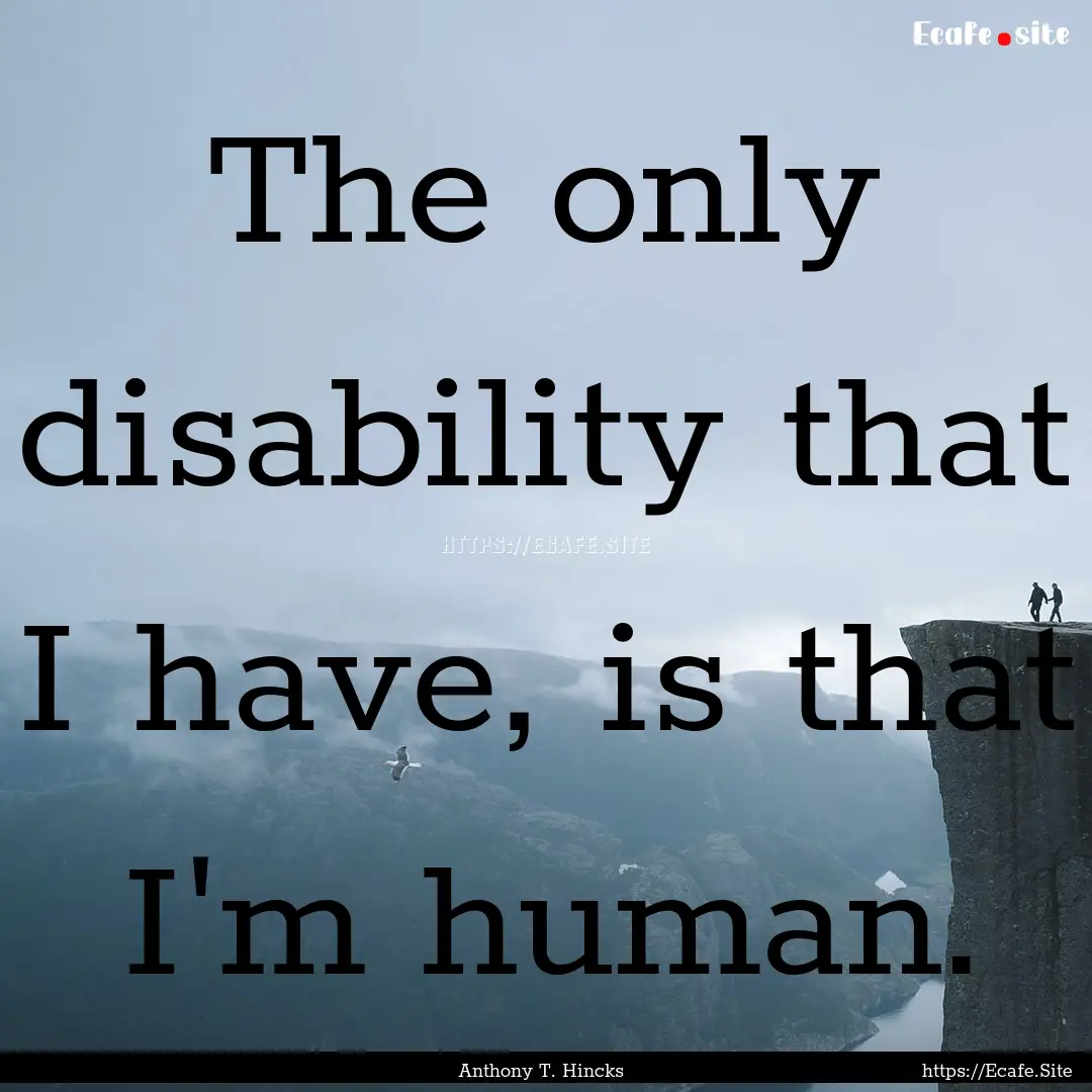 The only disability that I have, is that.... : Quote by Anthony T. Hincks