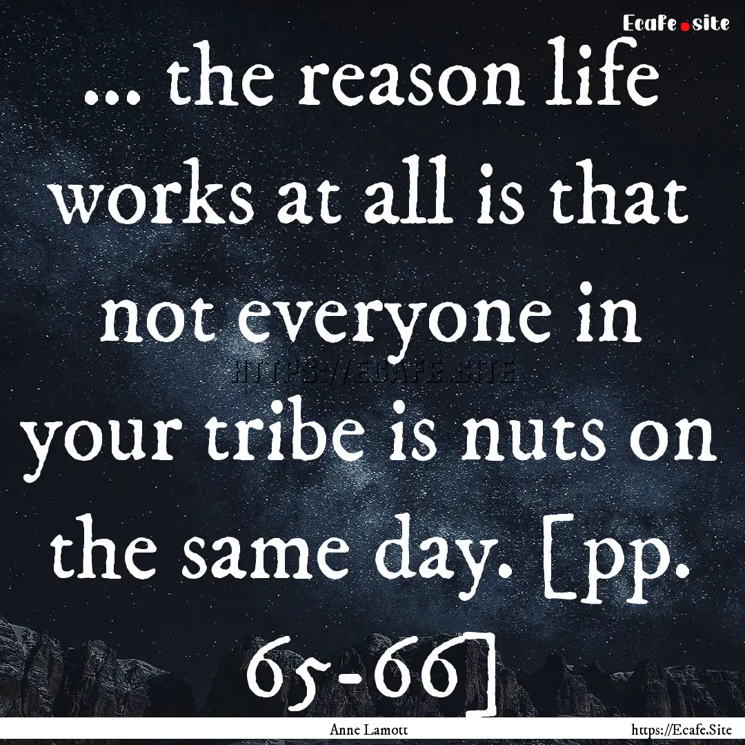 ... the reason life works at all is that.... : Quote by Anne Lamott