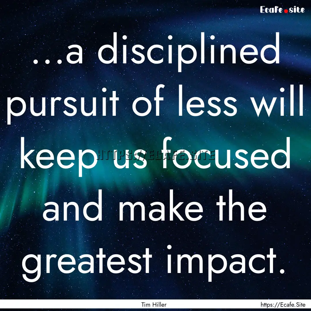 ...a disciplined pursuit of less will keep.... : Quote by Tim Hiller