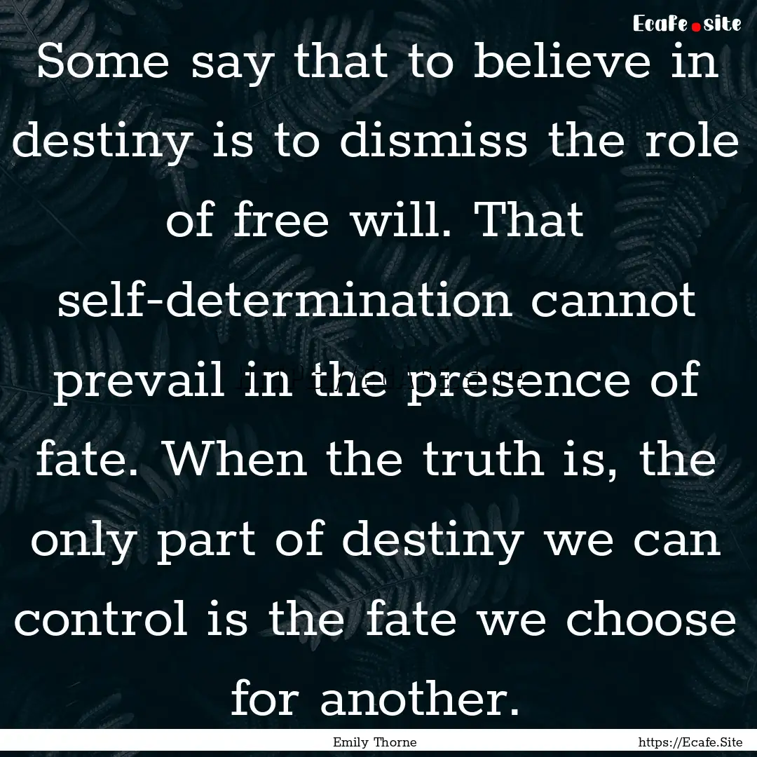 Some say that to believe in destiny is to.... : Quote by Emily Thorne