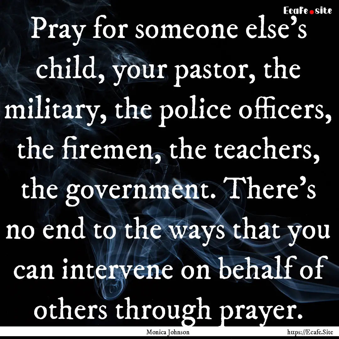 Pray for someone else's child, your pastor,.... : Quote by Monica Johnson