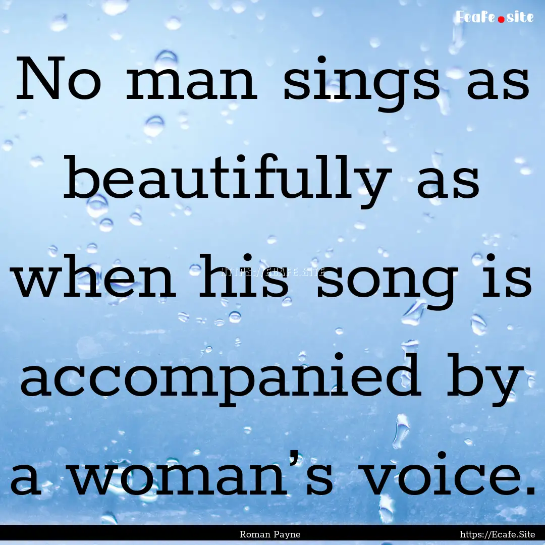 No man sings as beautifully as when his song.... : Quote by Roman Payne