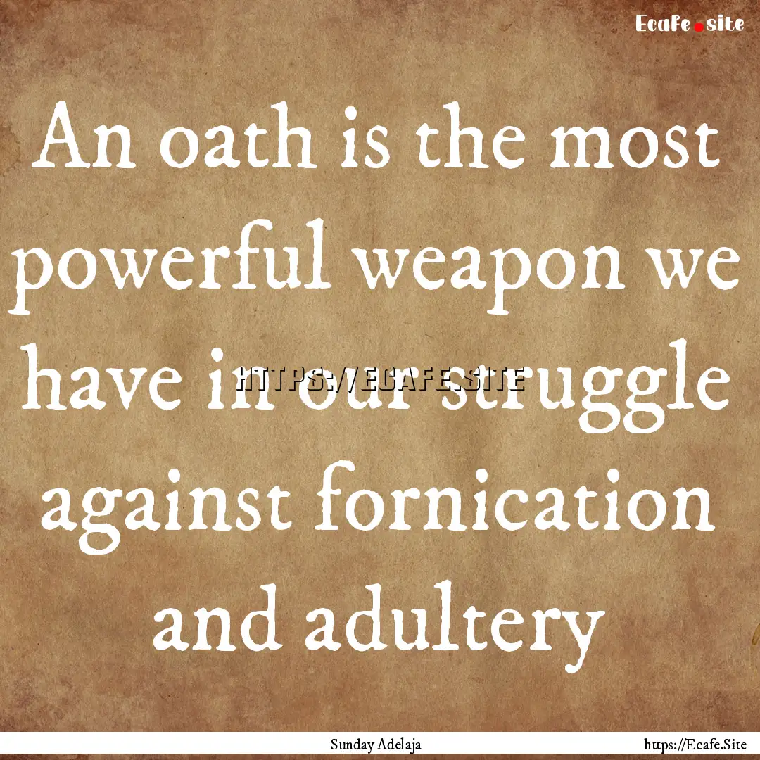 An oath is the most powerful weapon we have.... : Quote by Sunday Adelaja