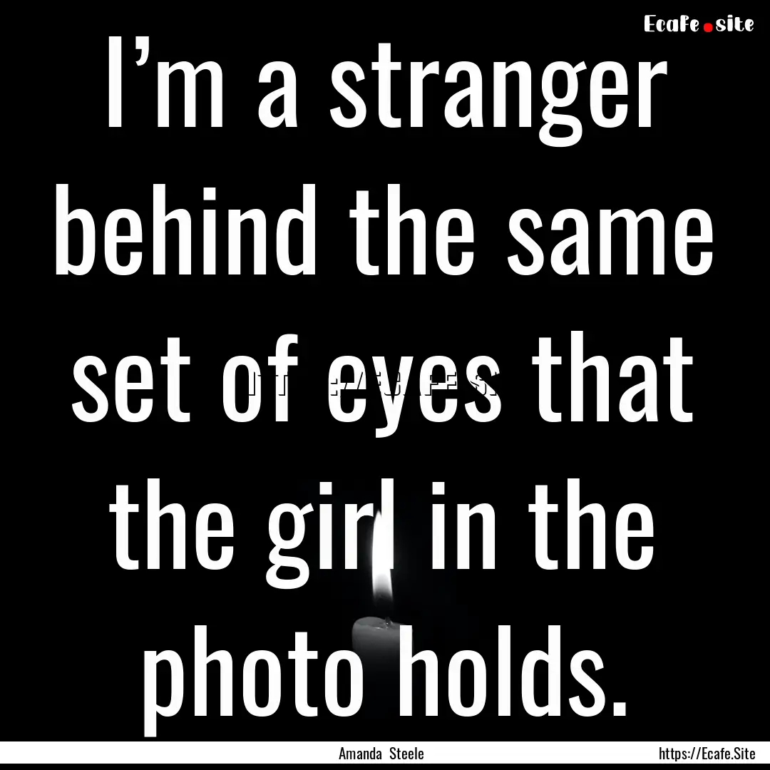 I’m a stranger behind the same set of eyes.... : Quote by Amanda Steele