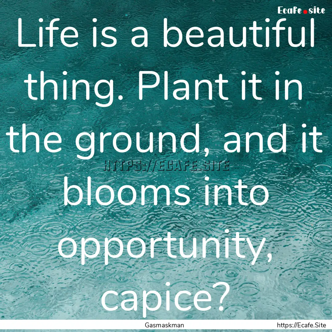 Life is a beautiful thing. Plant it in the.... : Quote by Gasmaskman