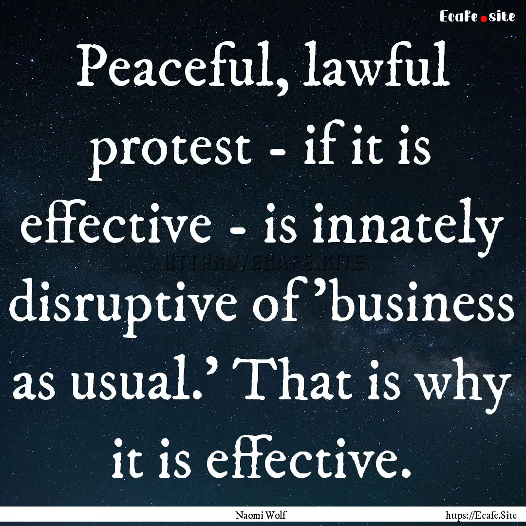 Peaceful, lawful protest - if it is effective.... : Quote by Naomi Wolf