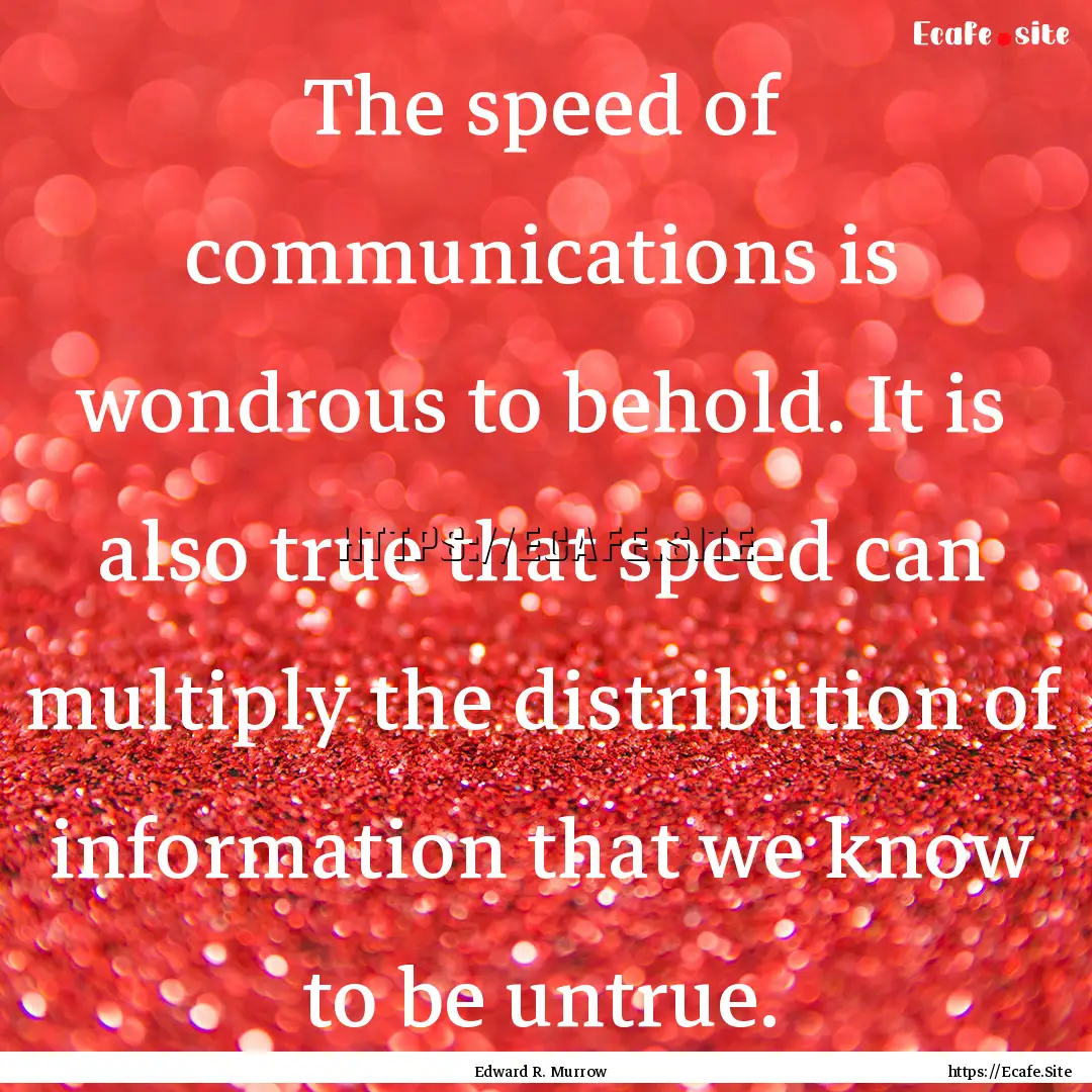 The speed of communications is wondrous to.... : Quote by Edward R. Murrow