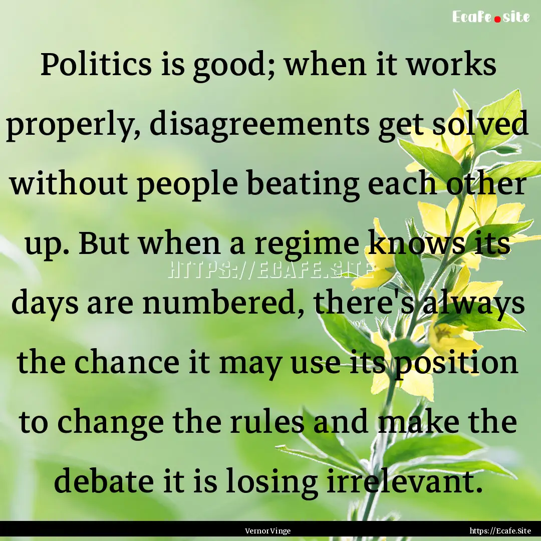 Politics is good; when it works properly,.... : Quote by Vernor Vinge