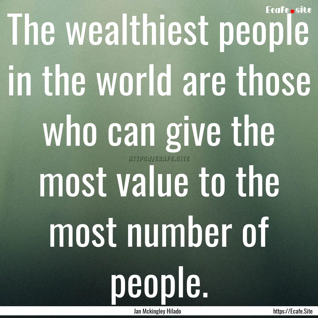 The wealthiest people in the world are those.... : Quote by Jan Mckingley Hilado