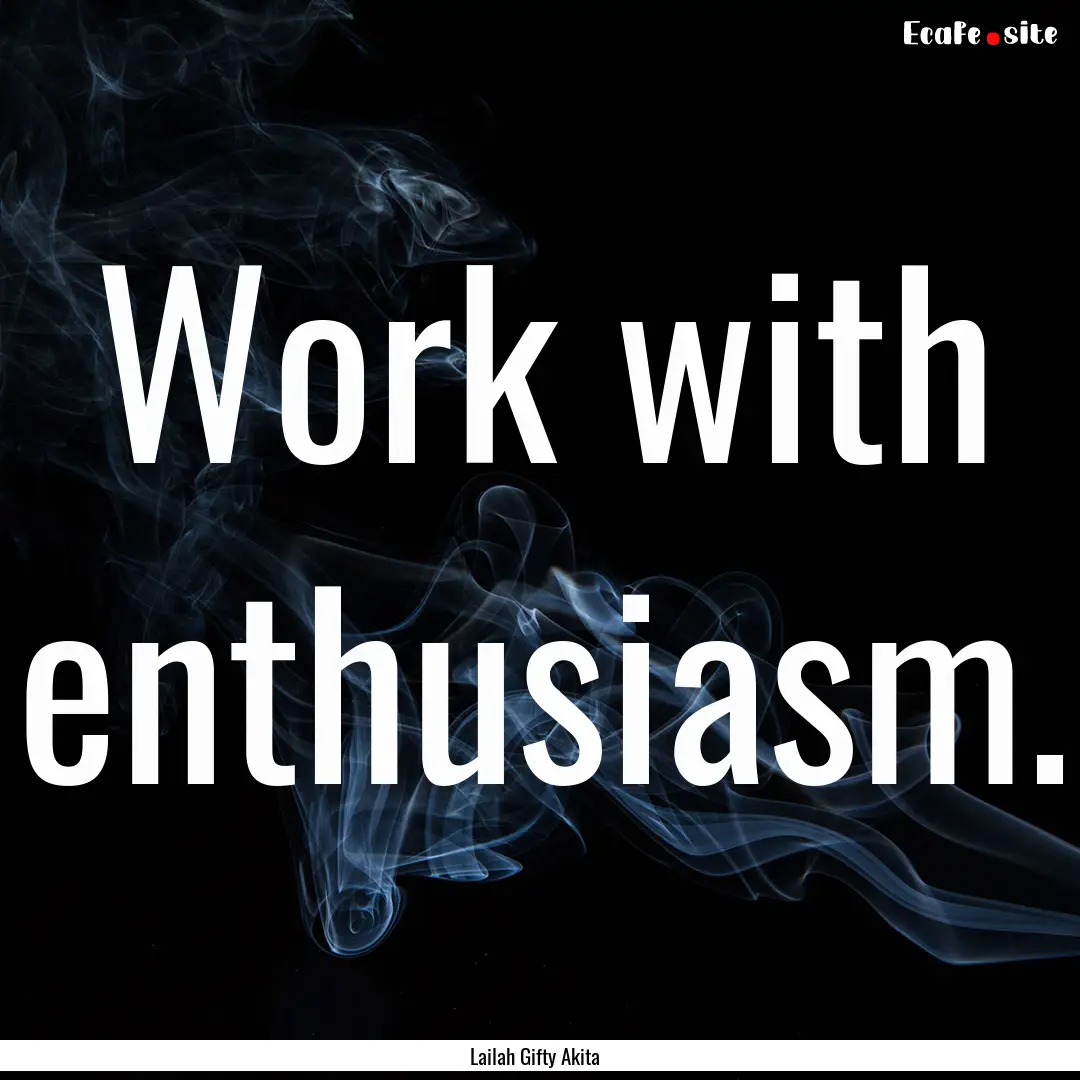 Work with enthusiasm. : Quote by Lailah Gifty Akita