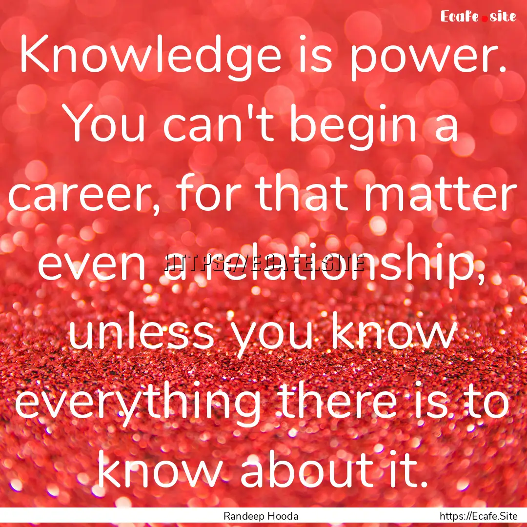 Knowledge is power. You can't begin a career,.... : Quote by Randeep Hooda