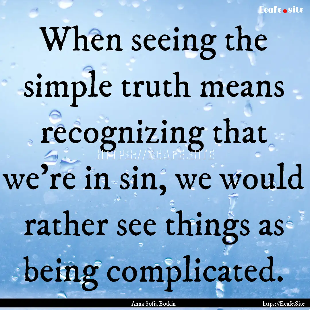 When seeing the simple truth means recognizing.... : Quote by Anna Sofia Botkin