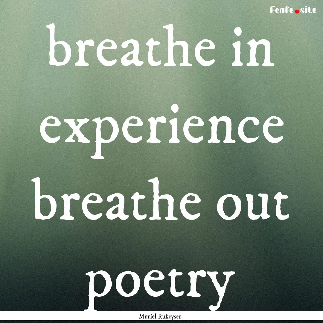 breathe in experience breathe out poetry : Quote by Muriel Rukeyser