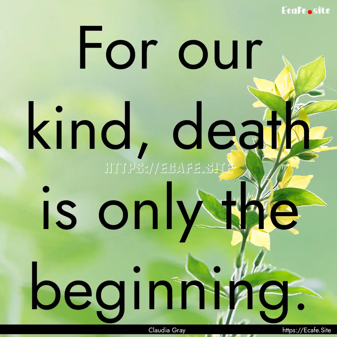 For our kind, death is only the beginning..... : Quote by Claudia Gray