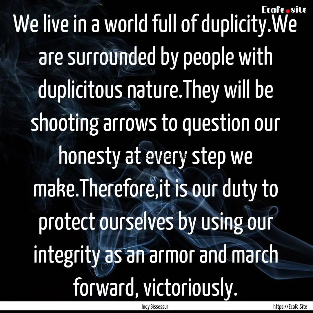 We live in a world full of duplicity.We are.... : Quote by Indy Bissessur