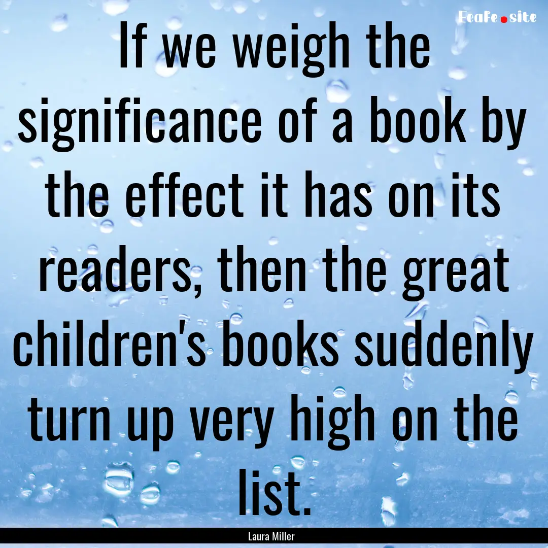 If we weigh the significance of a book by.... : Quote by Laura Miller