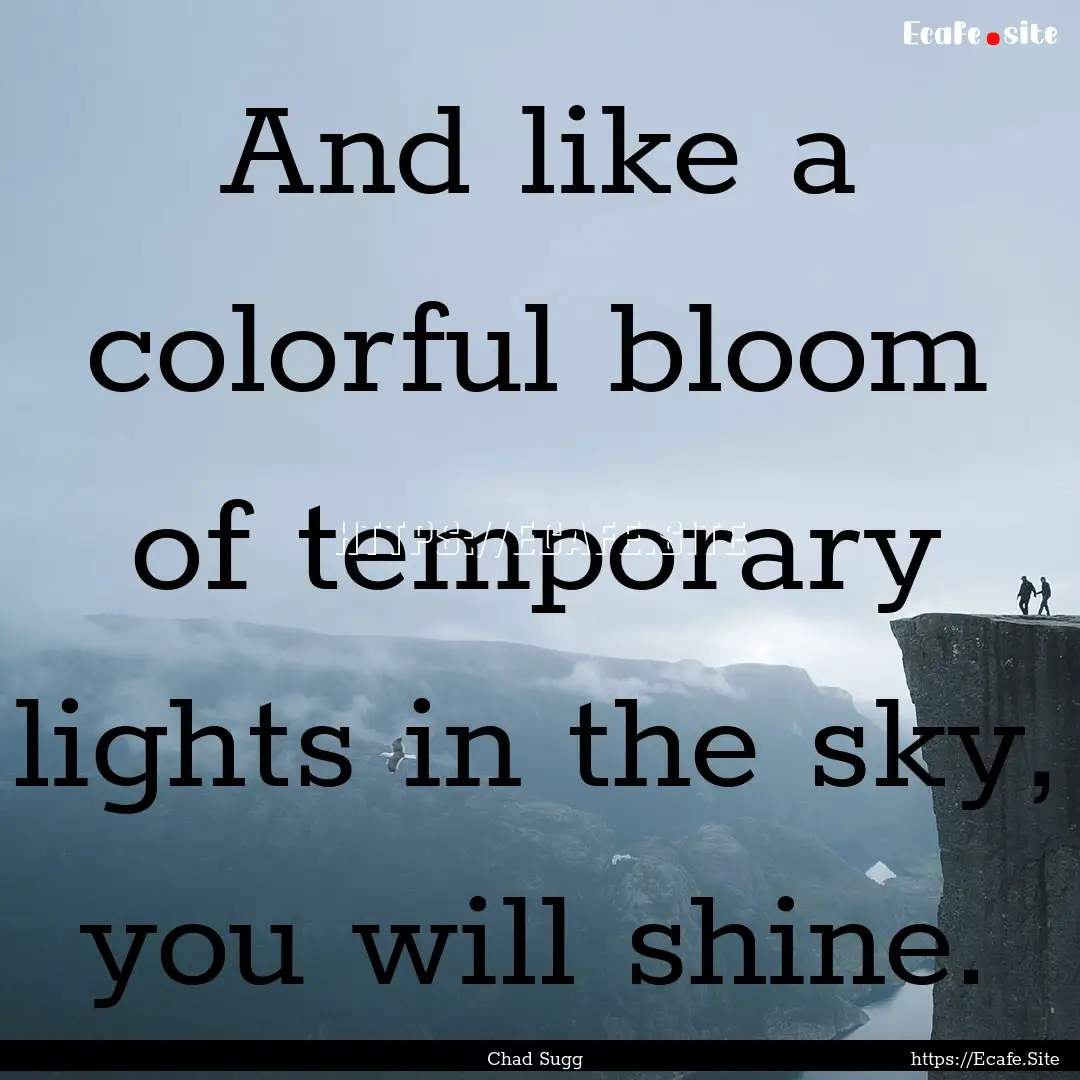 And like a colorful bloom of temporary lights.... : Quote by Chad Sugg