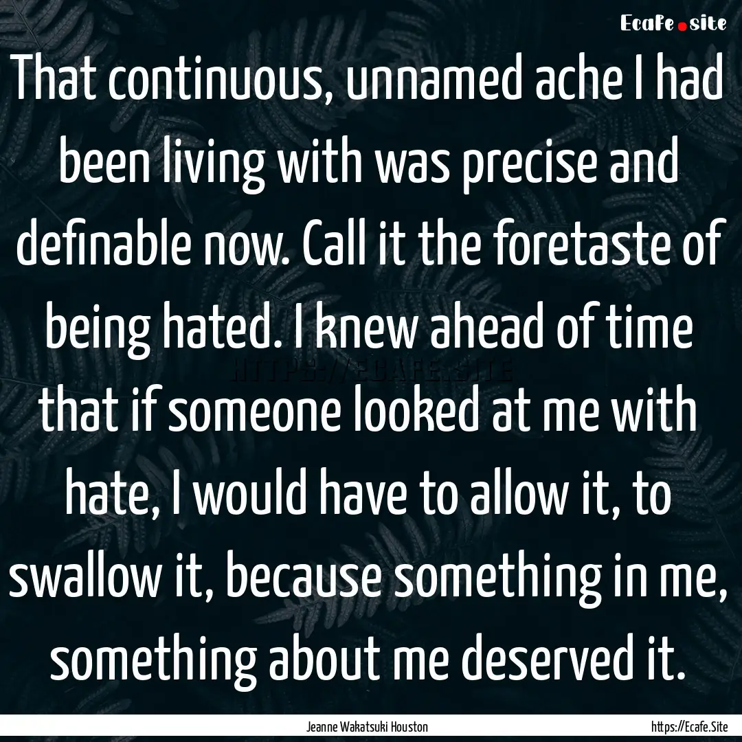 That continuous, unnamed ache I had been.... : Quote by Jeanne Wakatsuki Houston