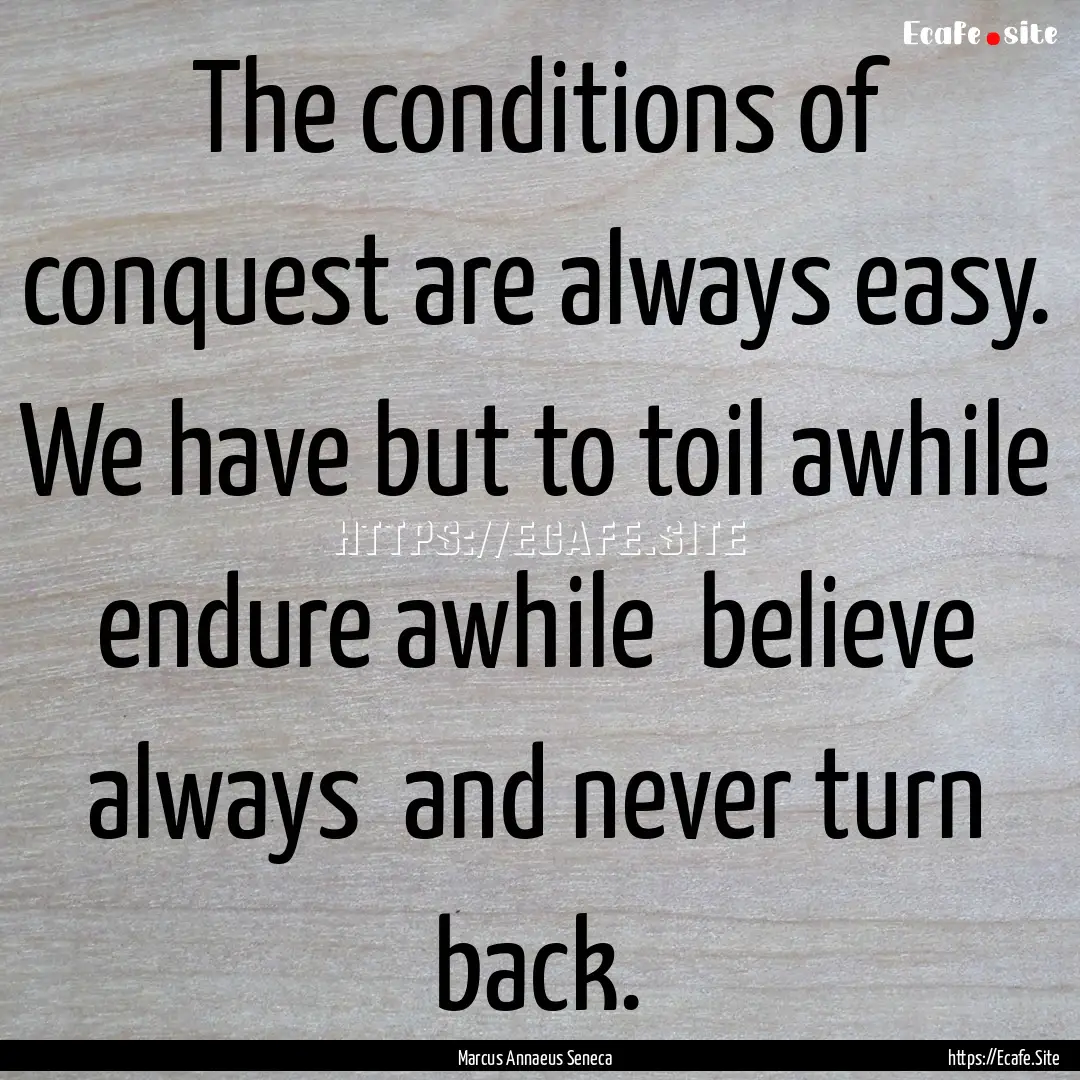 The conditions of conquest are always easy..... : Quote by Marcus Annaeus Seneca