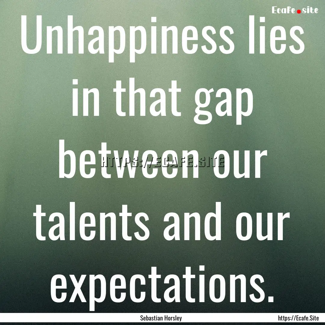 Unhappiness lies in that gap between our.... : Quote by Sebastian Horsley