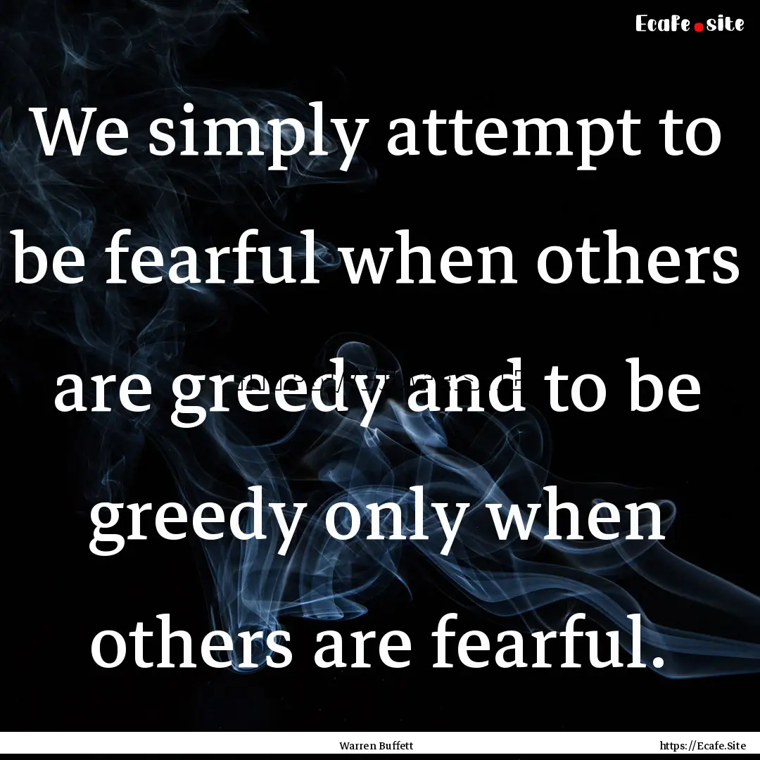 We simply attempt to be fearful when others.... : Quote by Warren Buffett