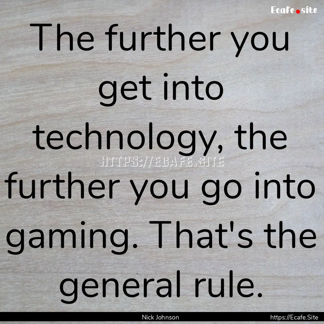 The further you get into technology, the.... : Quote by Nick Johnson