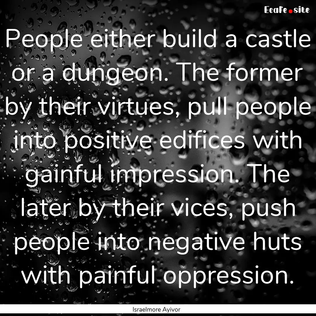 People either build a castle or a dungeon..... : Quote by Israelmore Ayivor