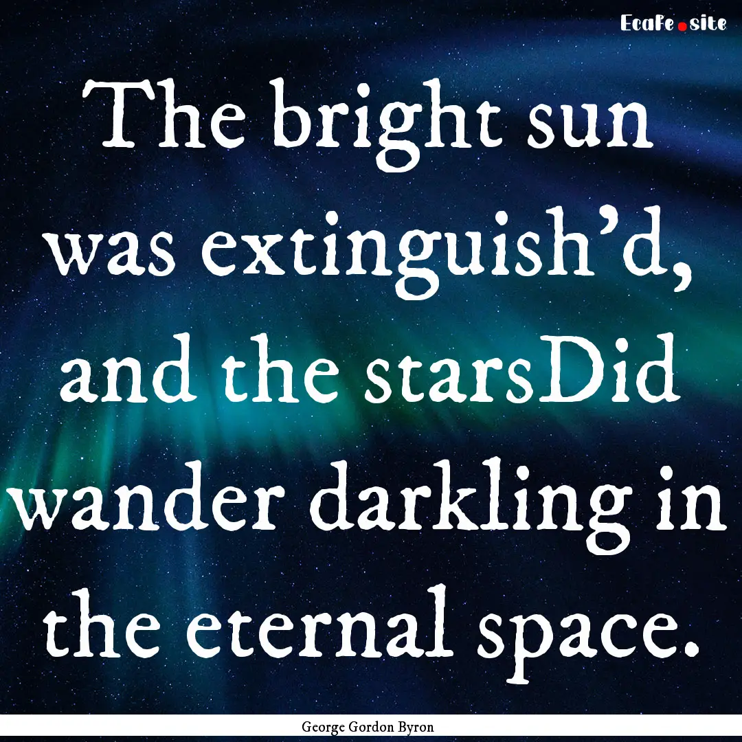 The bright sun was extinguish'd, and the.... : Quote by George Gordon Byron