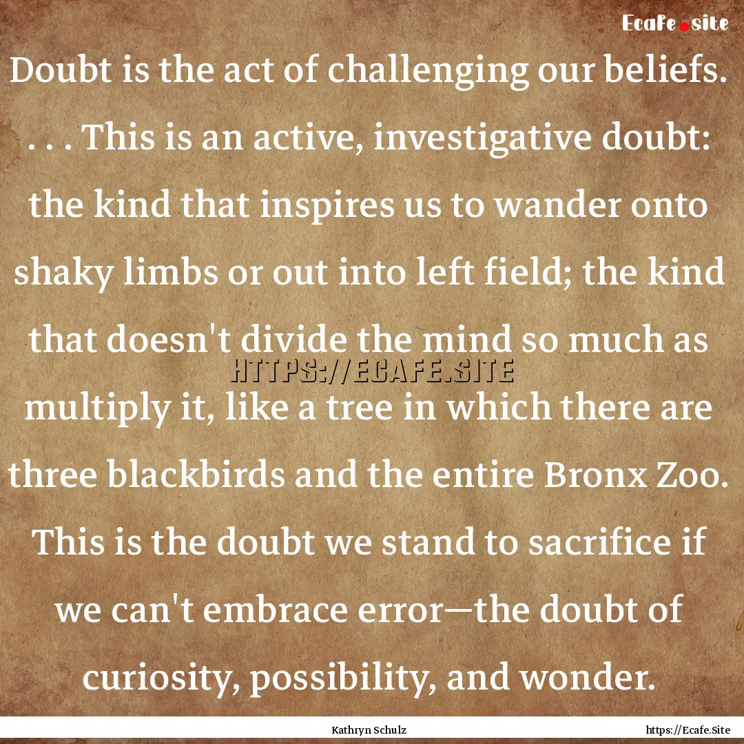 Doubt is the act of challenging our beliefs..... : Quote by Kathryn Schulz