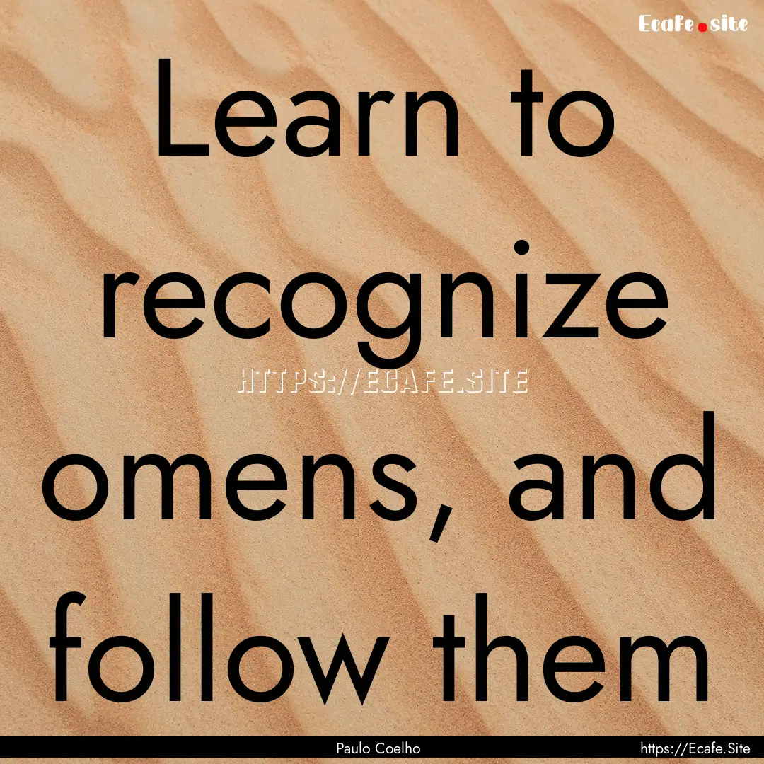 Learn to recognize omens, and follow them.... : Quote by Paulo Coelho