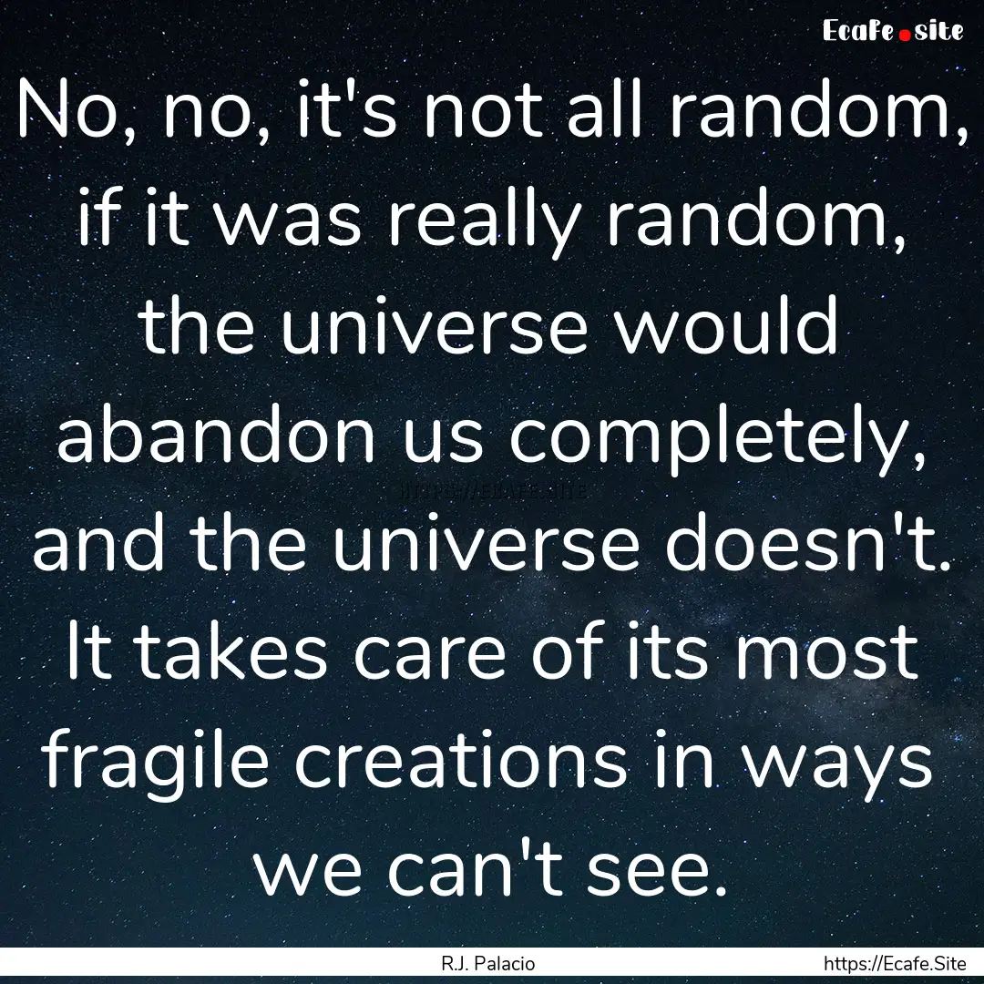 No, no, it's not all random, if it was really.... : Quote by R.J. Palacio