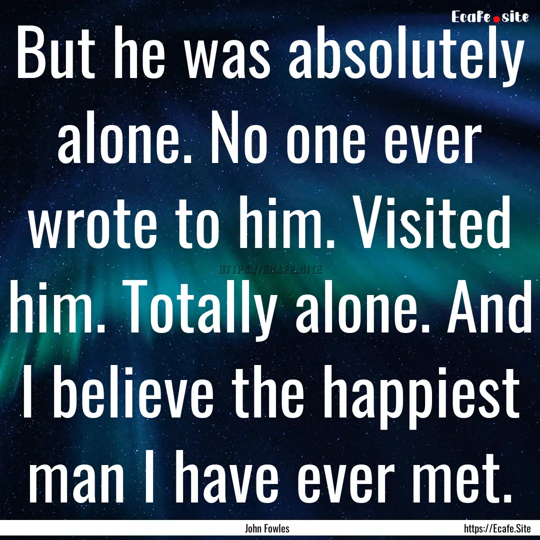 But he was absolutely alone. No one ever.... : Quote by John Fowles