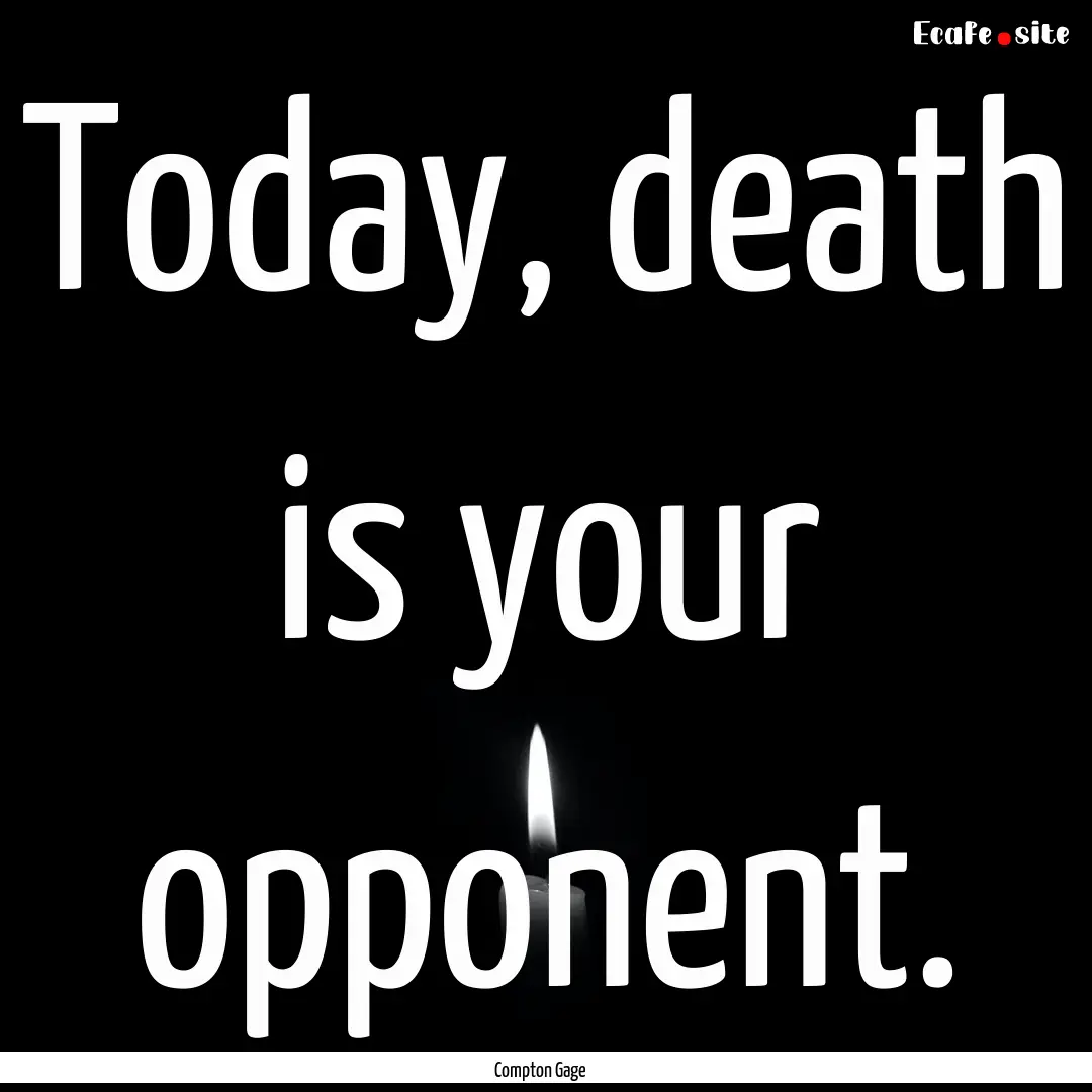 Today, death is your opponent. : Quote by Compton Gage