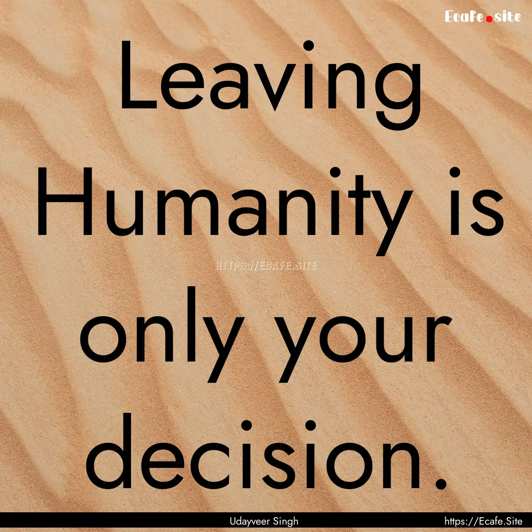 Leaving Humanity is only your decision. : Quote by Udayveer Singh