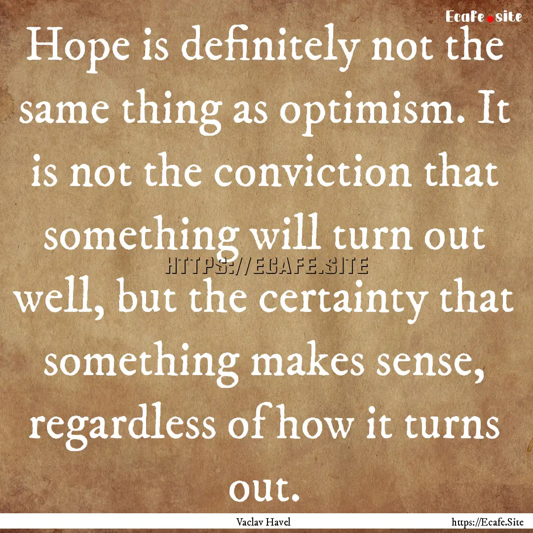 Hope is definitely not the same thing as.... : Quote by Vaclav Havel